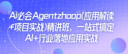 Ai必会Agent(应用解读+项目实战)精讲班，一站式搞定AI+行业落地应用实战-翔云学社