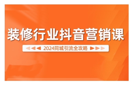 2024装修行业抖音营销课，同城引流全攻略-翔云学社