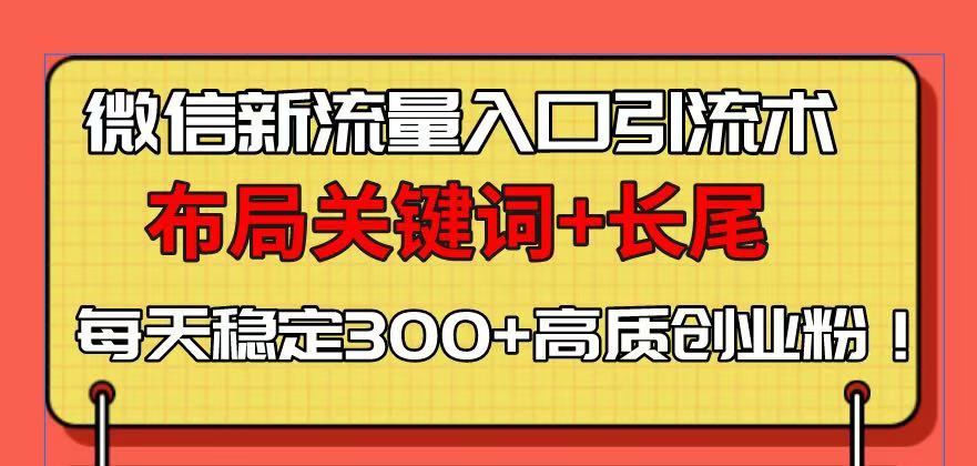 微信新流量入口引流术，布局关键词+长尾，每天稳定300+高质创业粉！-翔云学社