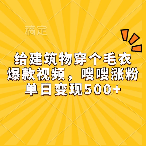 给建筑物穿个毛衣，爆款视频，嗖嗖涨粉，单日变现500+-翔云学社