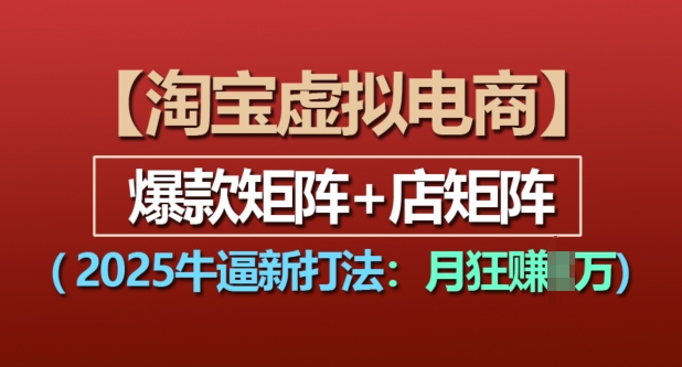 淘宝虚拟电商，2025牛逼新打法：爆款矩阵+店矩阵，月入过万-翔云学社