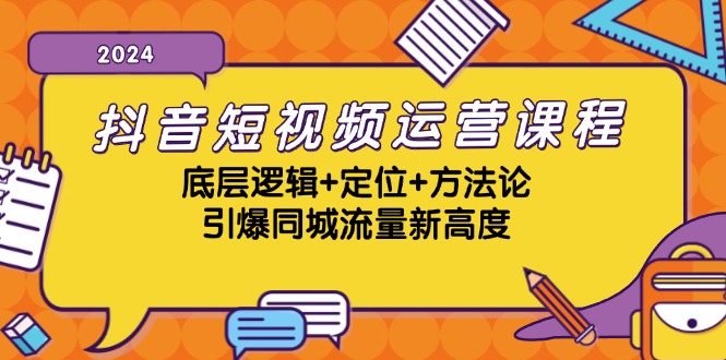 抖音短视频运营课程，底层逻辑+定位+方法论，引爆同城流量新高度-翔云学社