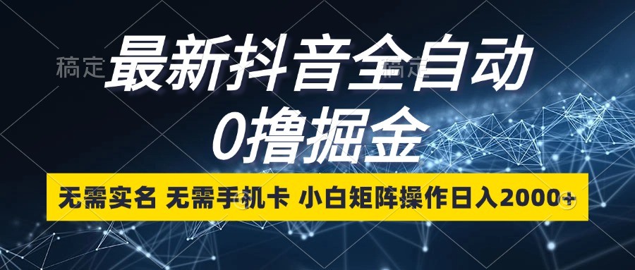 最新抖音全自动0撸掘金，无需实名，无需手机卡，小白矩阵操作日入2000+-翔云学社