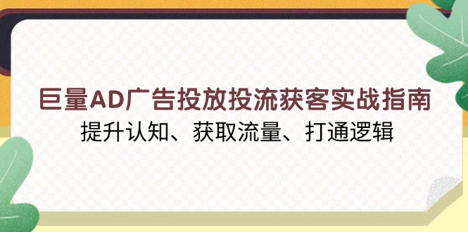 巨量AD广告投放投流获客实战指南，提升认知、获取流量、打通逻辑-翔云学社