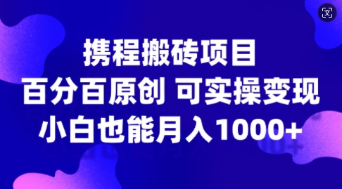 携程搬砖项目，百分百原创，可实操变现，新手小白月入1k+【揭秘】-翔云学社