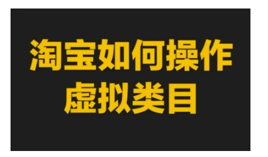 淘宝如何操作虚拟类目，淘宝虚拟类目玩法实操教程-翔云学社