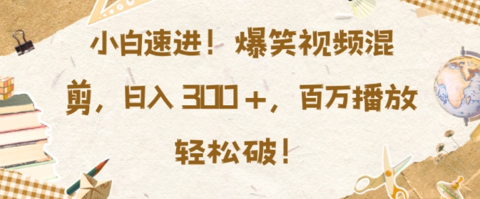 小白速进，爆笑视频混剪，日入3张，百万播放轻松破【揭秘】-翔云学社