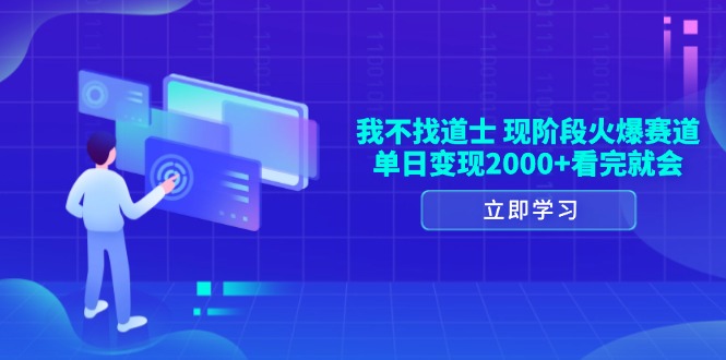 我不找道士，现阶段火爆赛道，单日变现2000+看完就会-翔云学社