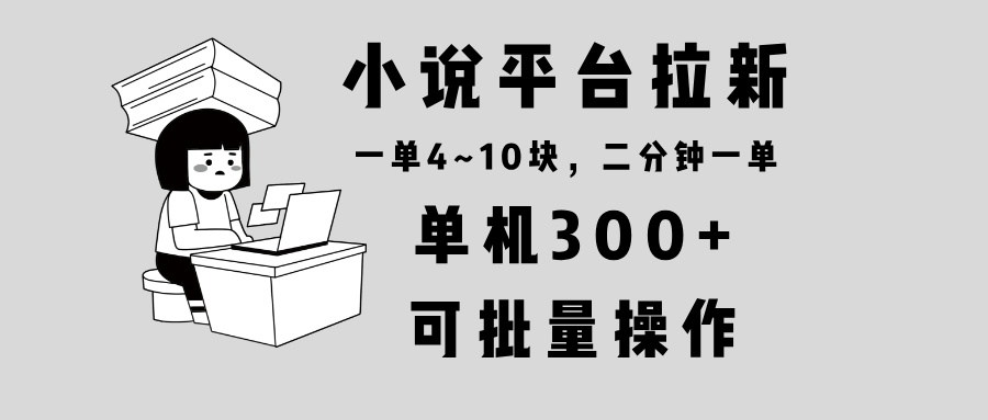 小说平台拉新，单机300+，两分钟一单4~10块，操作简单可批量。-翔云学社