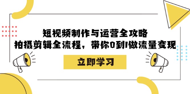 短视频制作与运营全攻略：拍摄剪辑全流程，带你0到1做流量变现-翔云学社