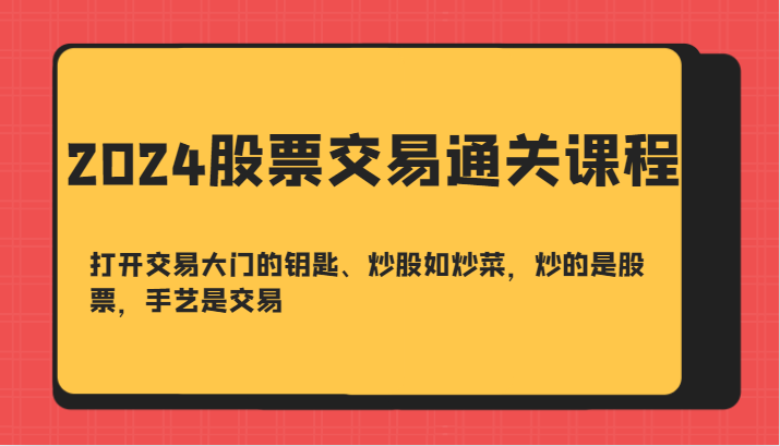 2024股票交易通关课-打开交易大门的钥匙、炒股如炒菜，炒的是股票，手艺是交易-翔云学社