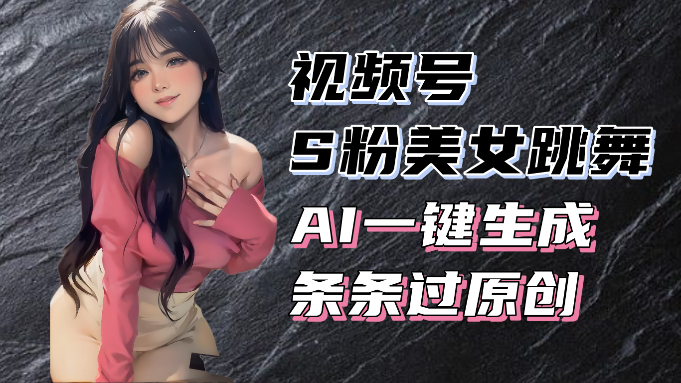 揭秘视频号S粉美女跳舞赛道，一键生成原创视频，收益翻倍！-翔云学社