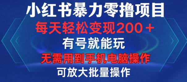 小红书暴力零撸项目，有号就能玩，单号每天变现1到15元，可放大批量操作，无需手机电脑操作【揭秘】-翔云学社