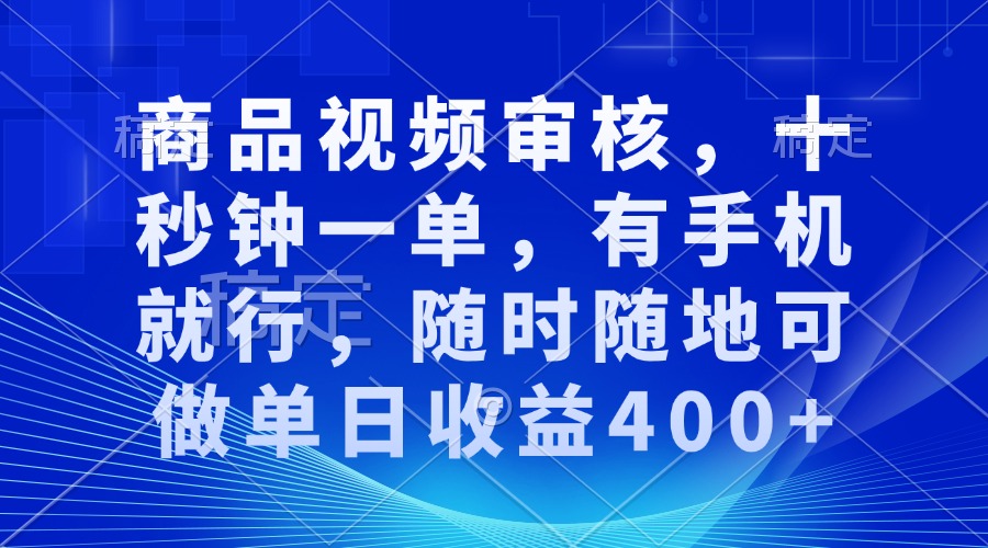 商品视频审核，十秒钟一单，有手机就行，随时随地可做单日收益400+-翔云学社