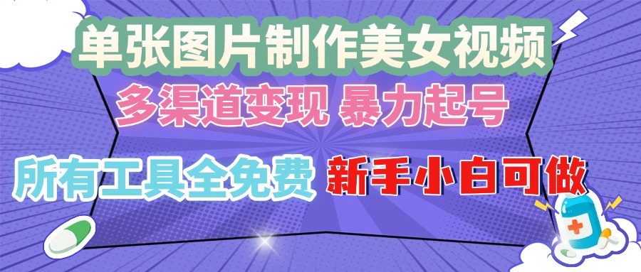 单张图片作美女视频 ，多渠道变现 暴力起号，所有工具全免费 ，新手小…-翔云学社