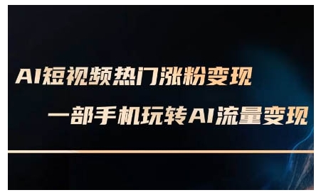 AI短视频热门涨粉变现课，AI数字人制作短视频超级变现实操课，一部手机玩转短视频变现-翔云学社