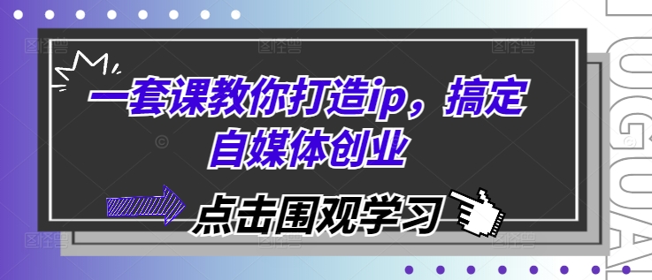 一套课教你打造ip，搞定自媒体创业-翔云学社