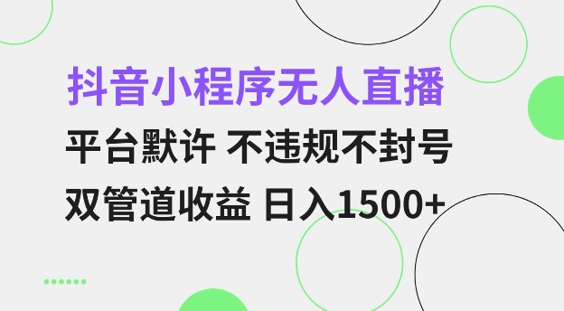 抖音小程序无人直播 平台默许 不违规不封号 双管道收益 日入多张 小白也能轻松操作【仅揭秘】-翔云学社