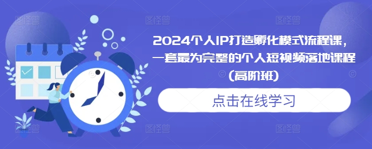 2024个人IP打造孵化模式流程课，一套最为完整的个人短视频落地课程(高阶班)-翔云学社