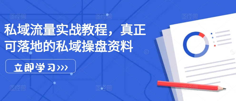 私域流量实战教程，真正可落地的私域操盘资料-翔云学社