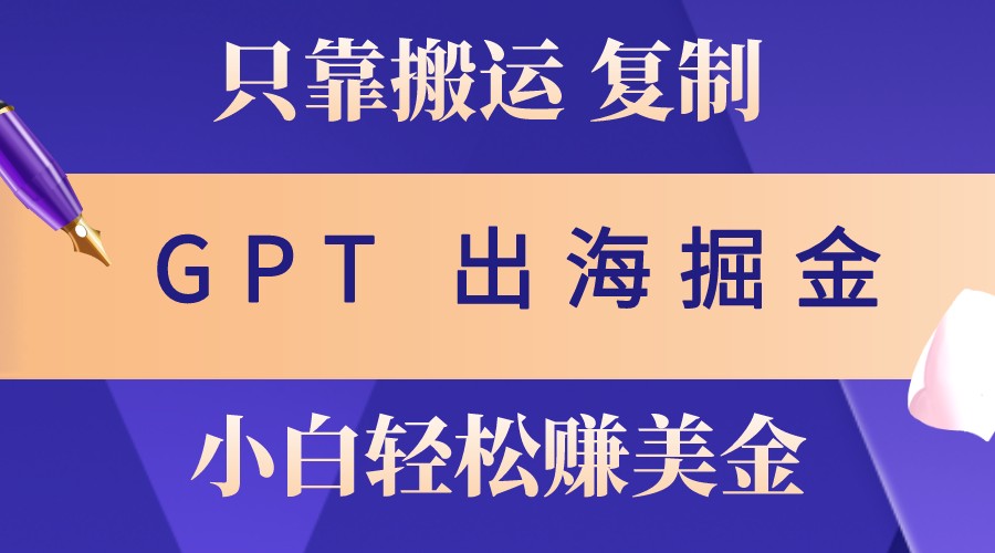 出海掘金搬运，赚老外美金，月入3w+，仅需GPT粘贴复制，小白也能玩转-翔云学社