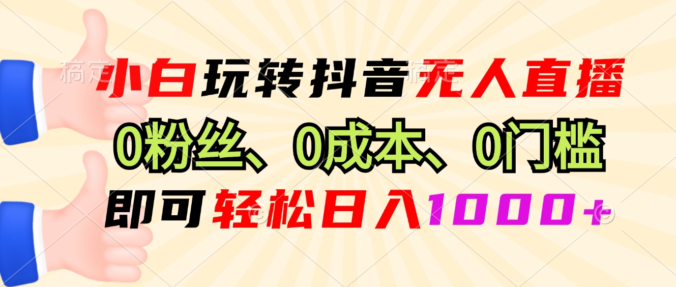 小白玩转抖音无人直播，0粉丝、0成本、0门槛，轻松日入1000+-翔云学社