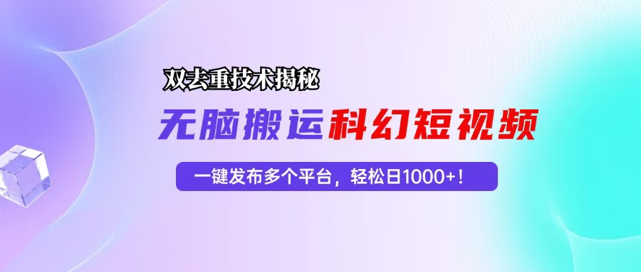 科幻短视频双重去重技术揭秘，一键发布多个平台，轻松日入1000+！-翔云学社