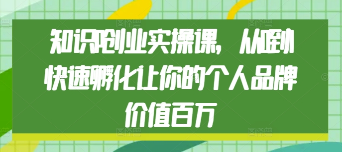 知识IP创业实操课，从0到1快速孵化让你的个人品牌价值百万-翔云学社