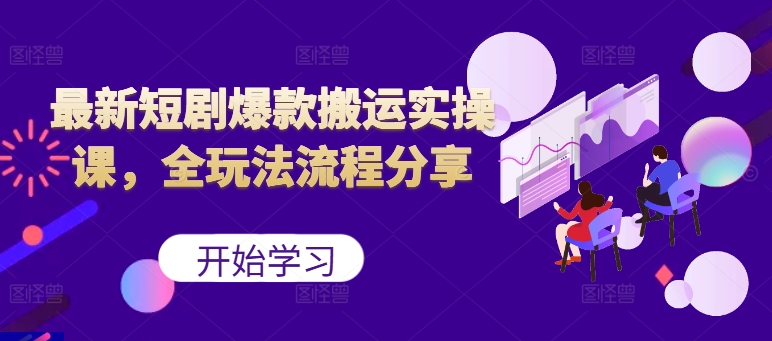 最新短剧爆款搬运实操课，全玩法流程分享(上)-翔云学社