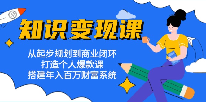 知识变现课：从起步规划到商业闭环 打造个人爆款课 搭建年入百万财富系统-翔云学社