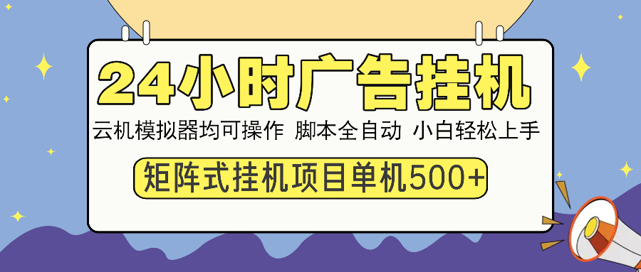 24小时全自动广告挂机 矩阵式操作 单机收益500+ 小白也能轻松上手-翔云学社