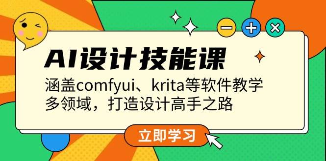 AI设计技能课，涵盖comfyui、krita等软件教学，多领域，打造设计高手之路-翔云学社