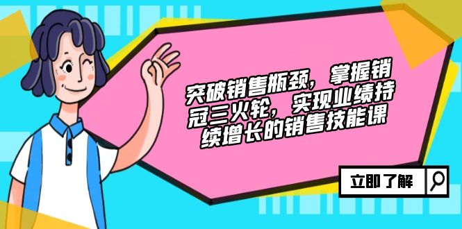 突破销售瓶颈，掌握销冠三火轮，实现业绩持续增长的销售技能课-翔云学社