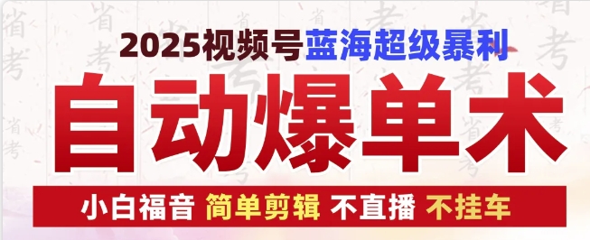 2025视频号蓝海超级暴利自动爆单术1.0 ，小白褔音 简单剪辑 不直播 不挂车-翔云学社