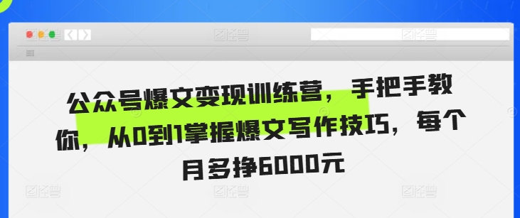 公众号爆文变现训练营，手把手教你，从0到1掌握爆文写作技巧，每个月多挣6000元-翔云学社