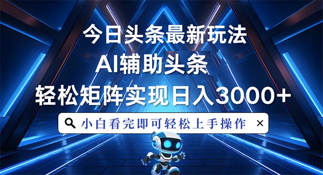 今日头条最新玩法，思路简单，AI辅助，复制粘贴轻松矩阵日入3000+-翔云学社